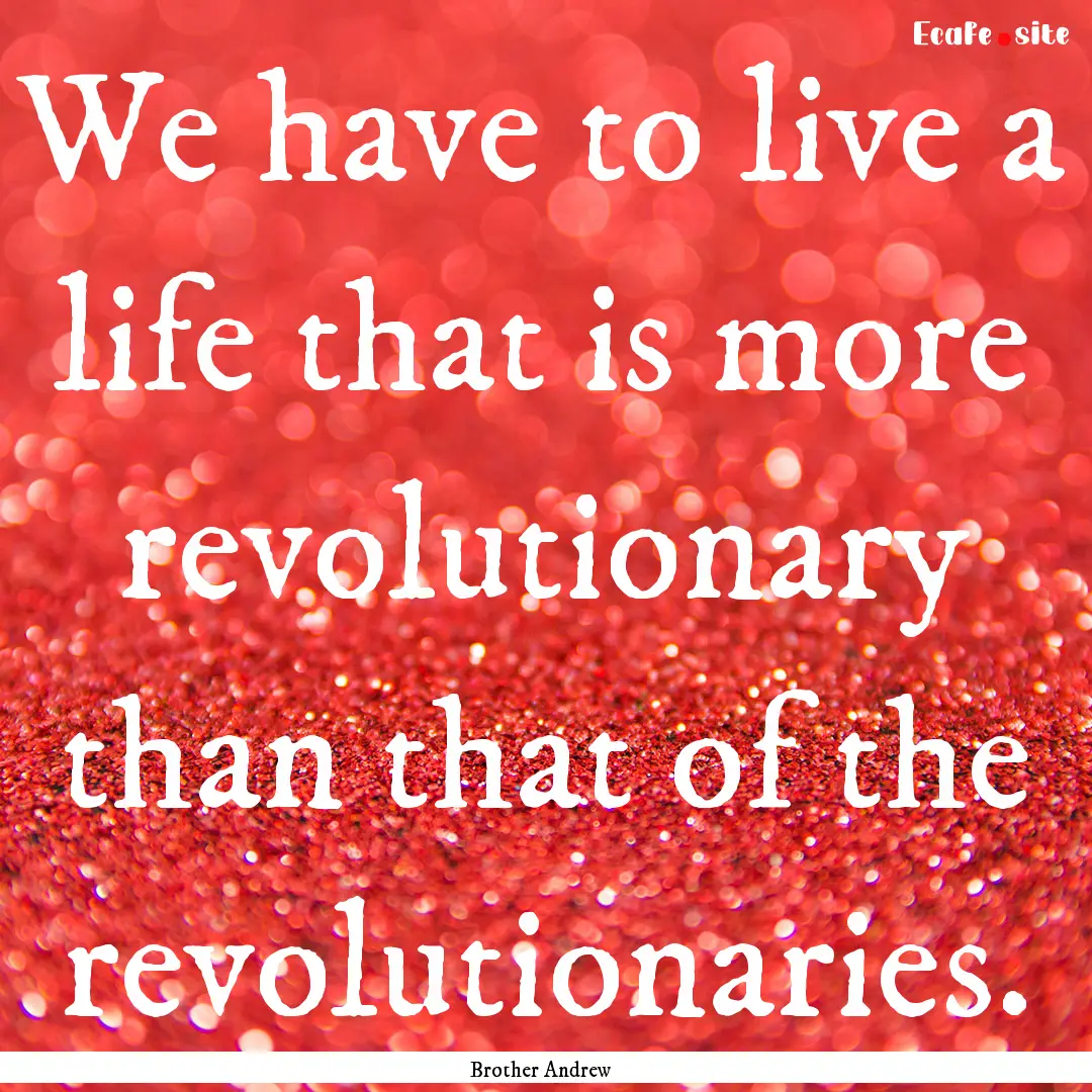 We have to live a life that is more revolutionary.... : Quote by Brother Andrew