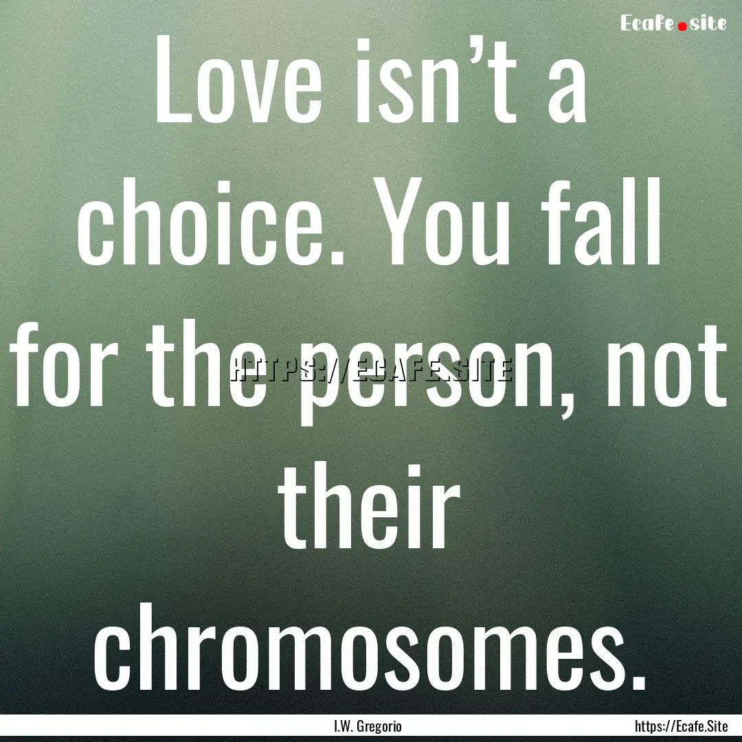 Love isn’t a choice. You fall for the person,.... : Quote by I.W. Gregorio