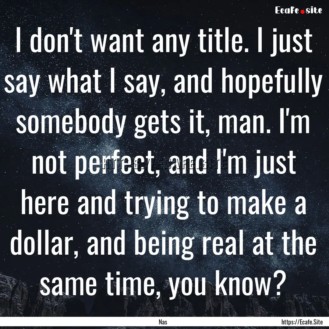 I don't want any title. I just say what I.... : Quote by Nas