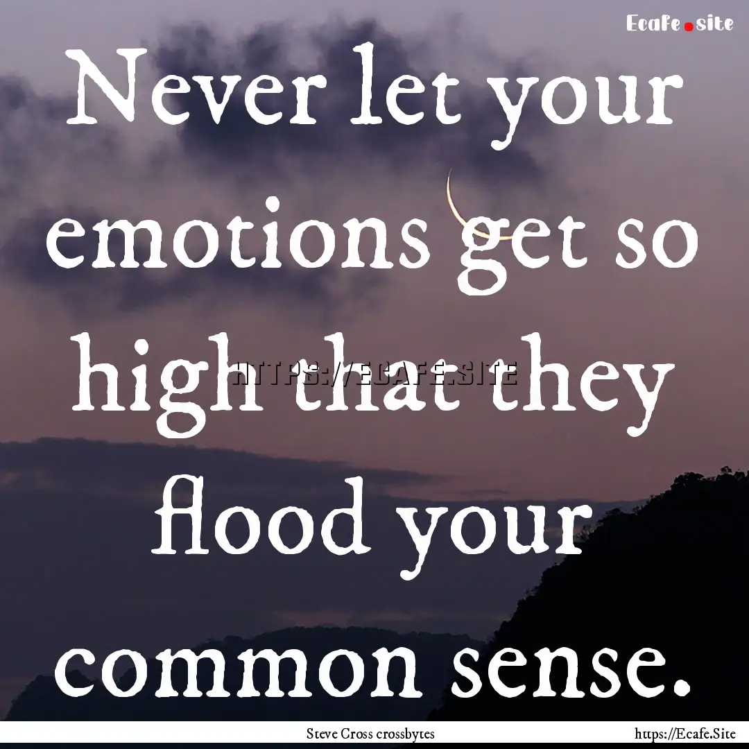 Never let your emotions get so high that.... : Quote by Steve Cross crossbytes