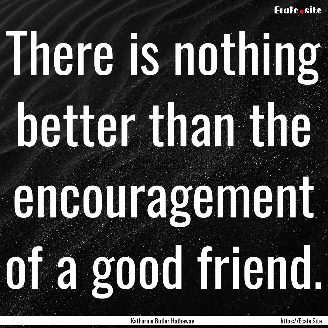 There is nothing better than the encouragement.... : Quote by Katharine Butler Hathaway