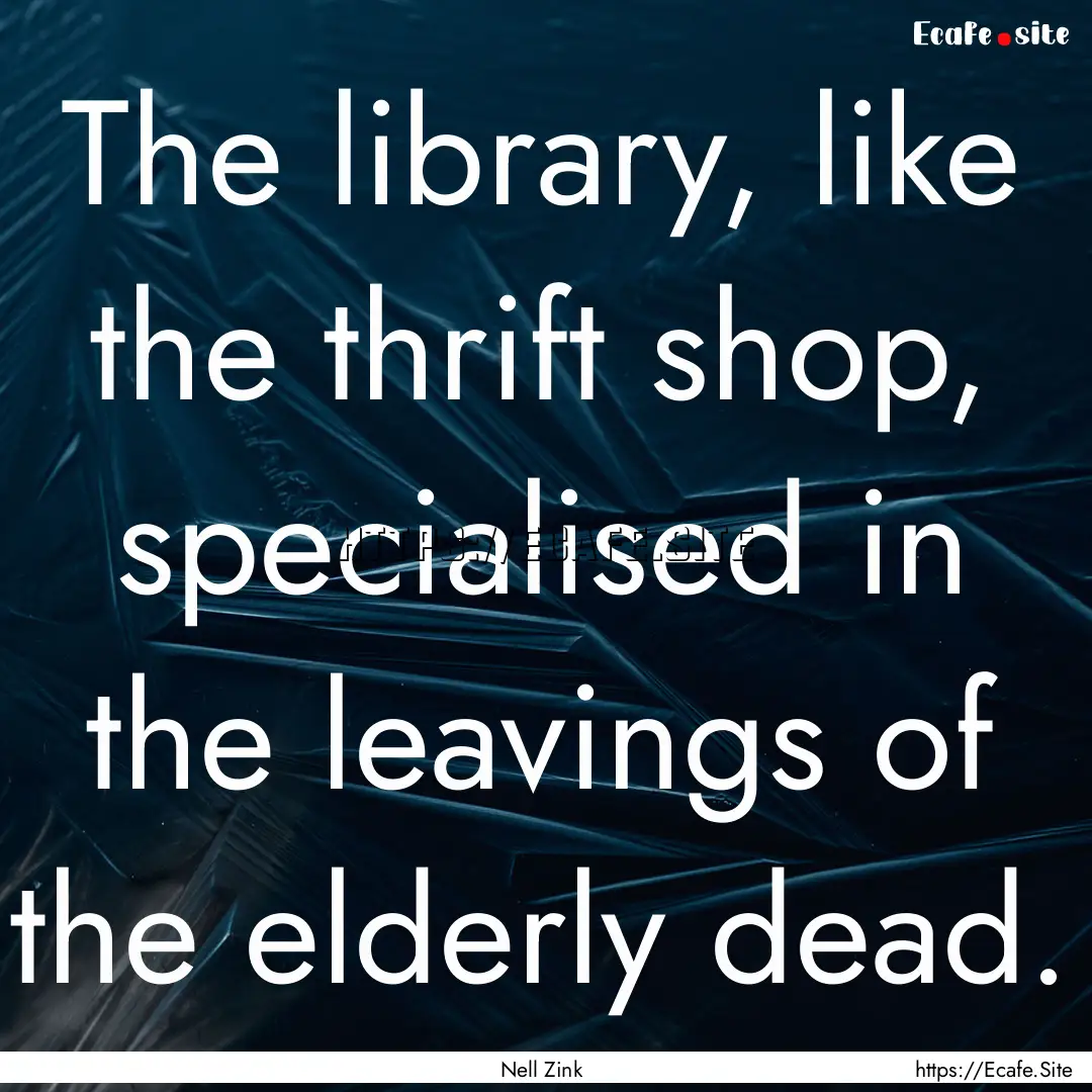 The library, like the thrift shop, specialised.... : Quote by Nell Zink