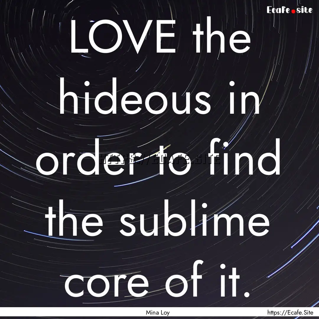 LOVE the hideous in order to find the sublime.... : Quote by Mina Loy