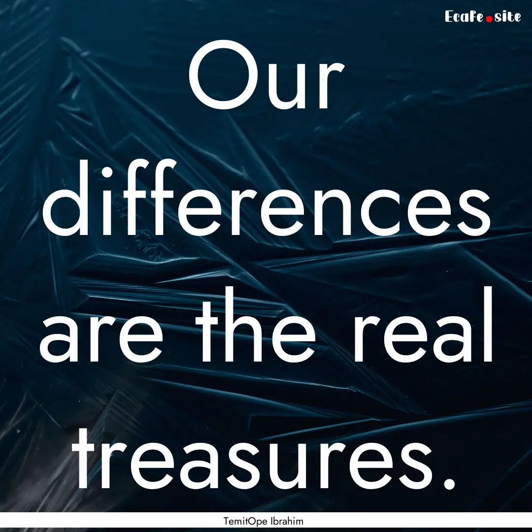 Our differences are the real treasures. : Quote by TemitOpe Ibrahim