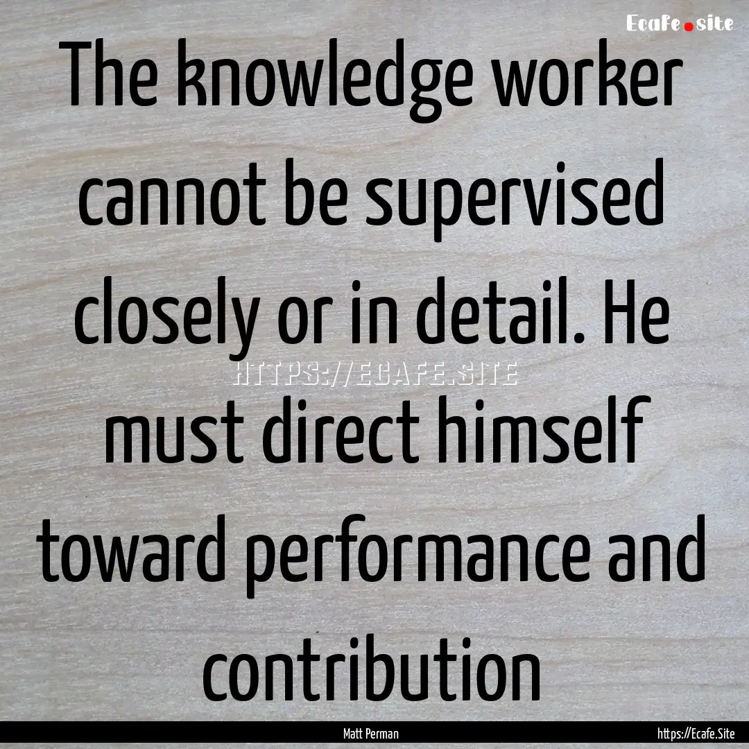 The knowledge worker cannot be supervised.... : Quote by Matt Perman