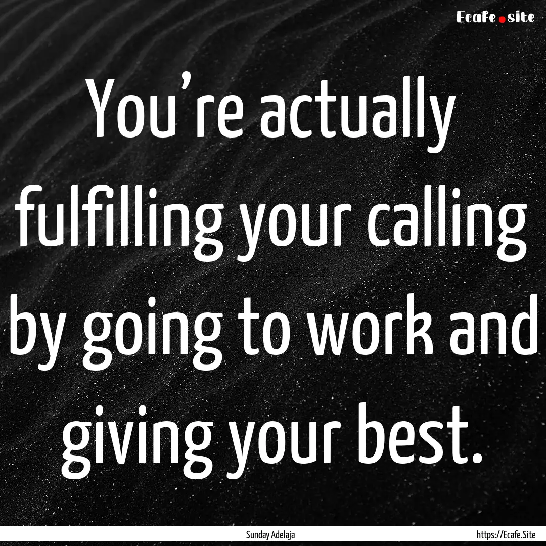 You’re actually fulfilling your calling.... : Quote by Sunday Adelaja