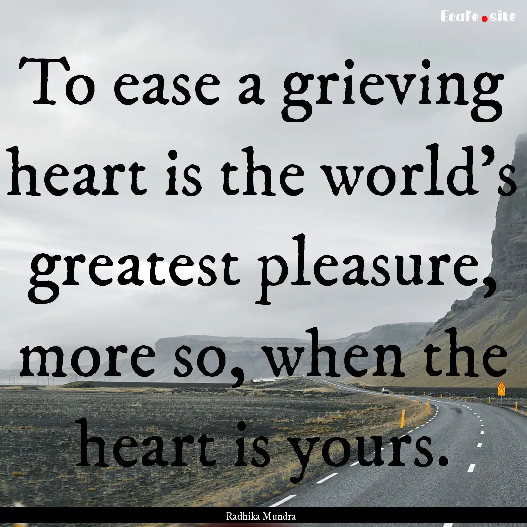 To ease a grieving heart is the world's greatest.... : Quote by Radhika Mundra