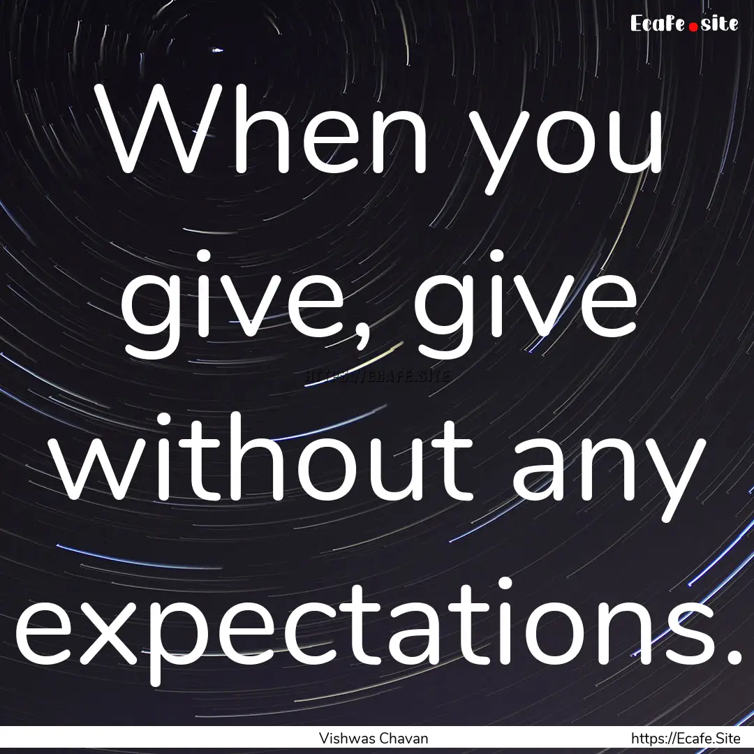 When you give, give without any expectations..... : Quote by Vishwas Chavan