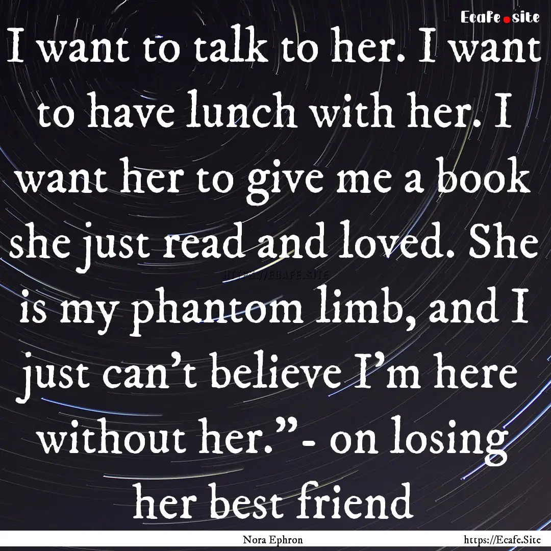 I want to talk to her. I want to have lunch.... : Quote by Nora Ephron