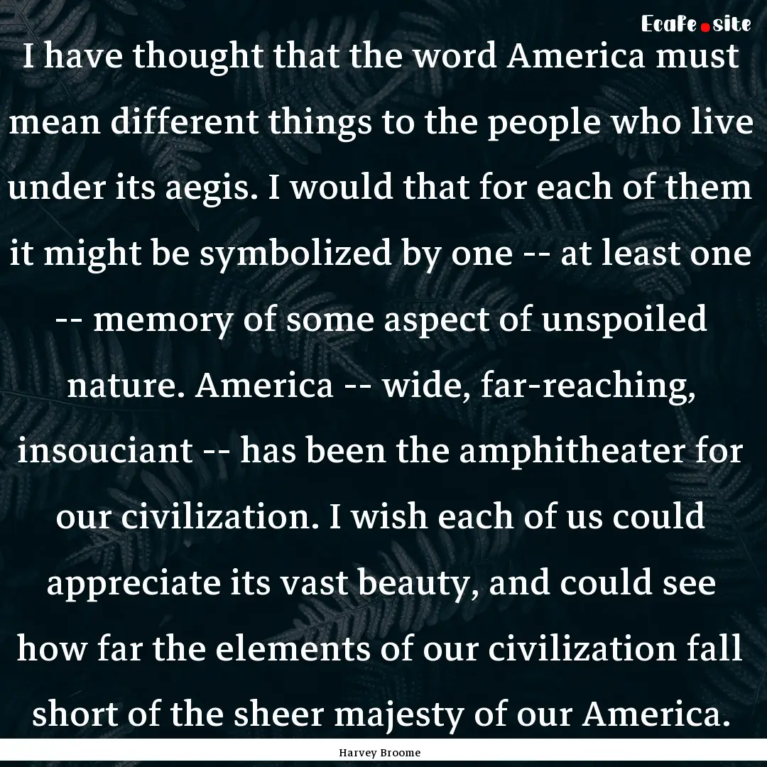 I have thought that the word America must.... : Quote by Harvey Broome