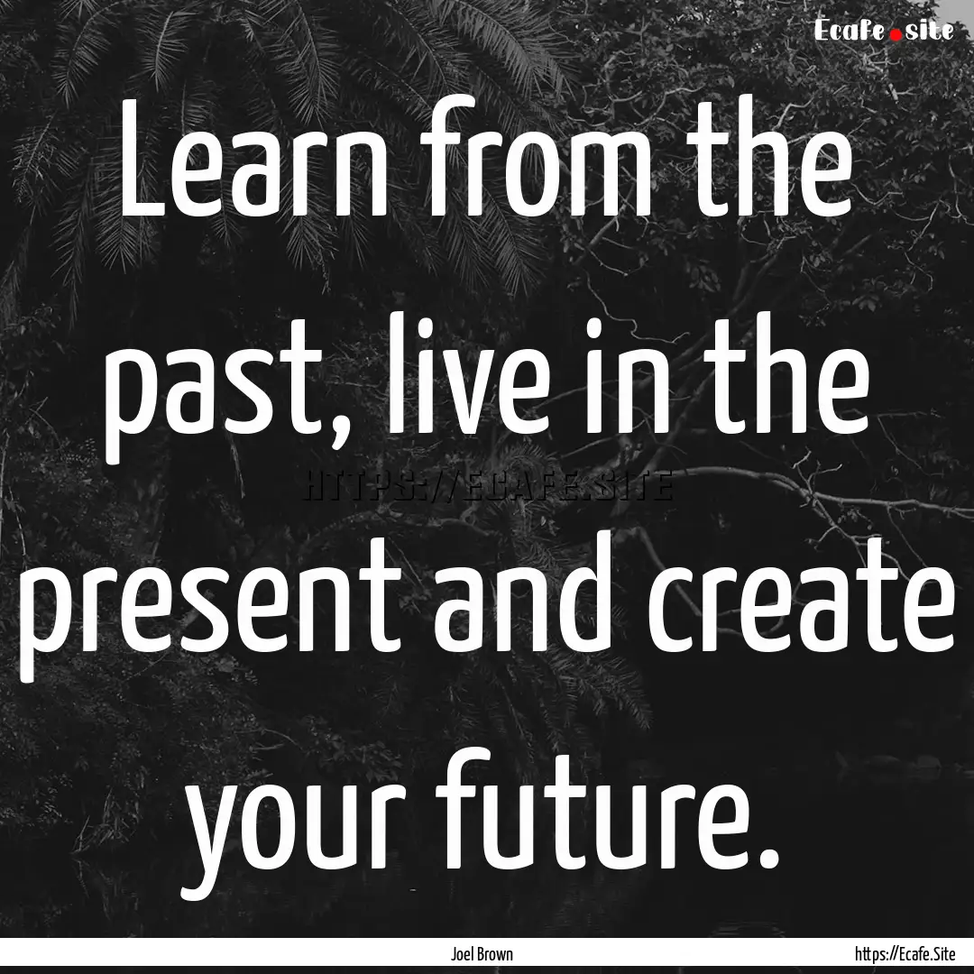 Learn from the past, live in the present.... : Quote by Joel Brown