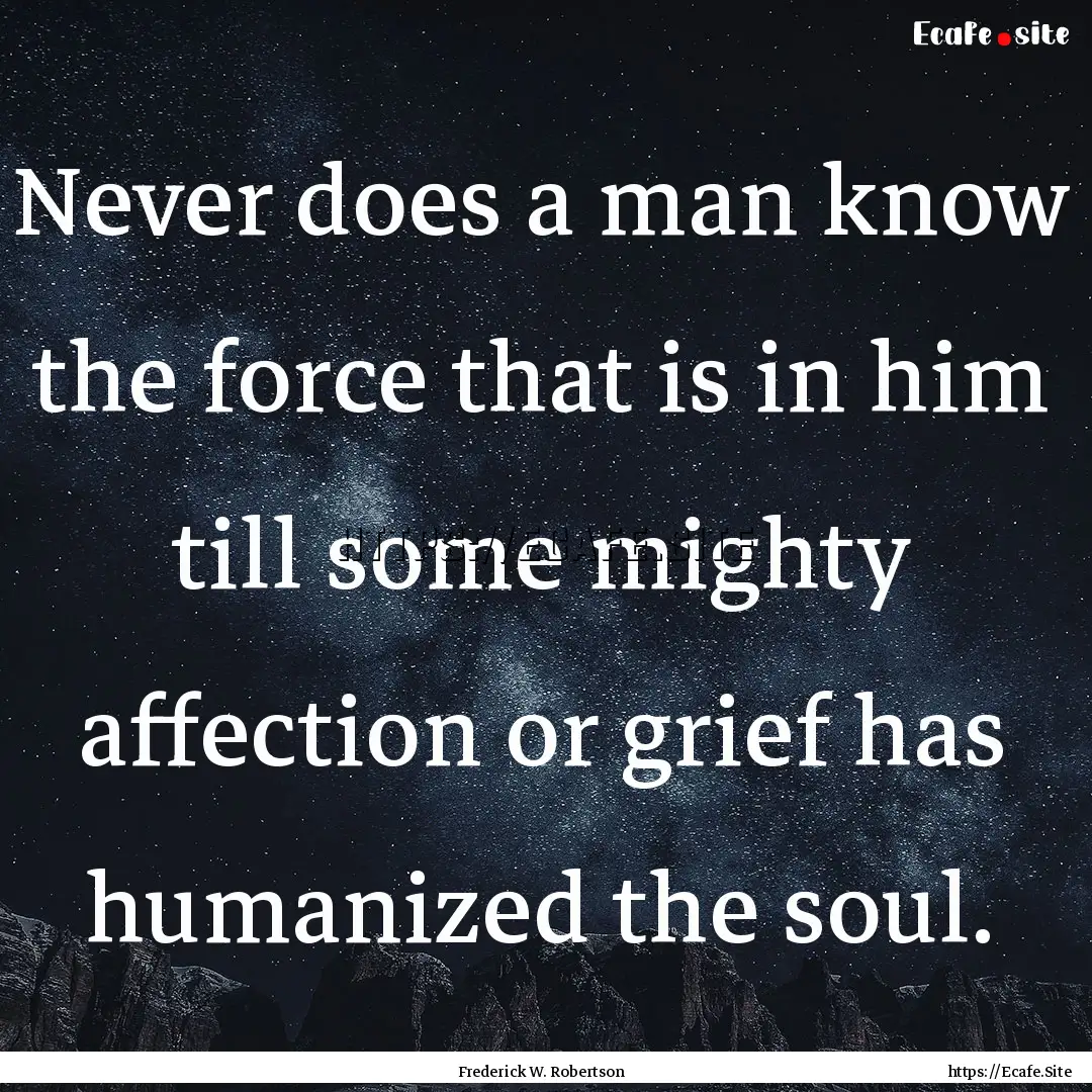 Never does a man know the force that is in.... : Quote by Frederick W. Robertson