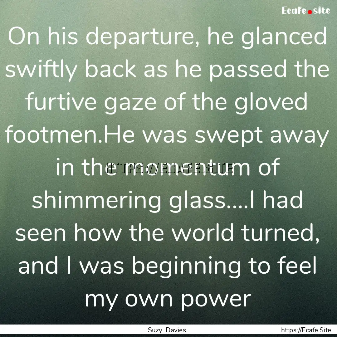 On his departure, he glanced swiftly back.... : Quote by Suzy Davies