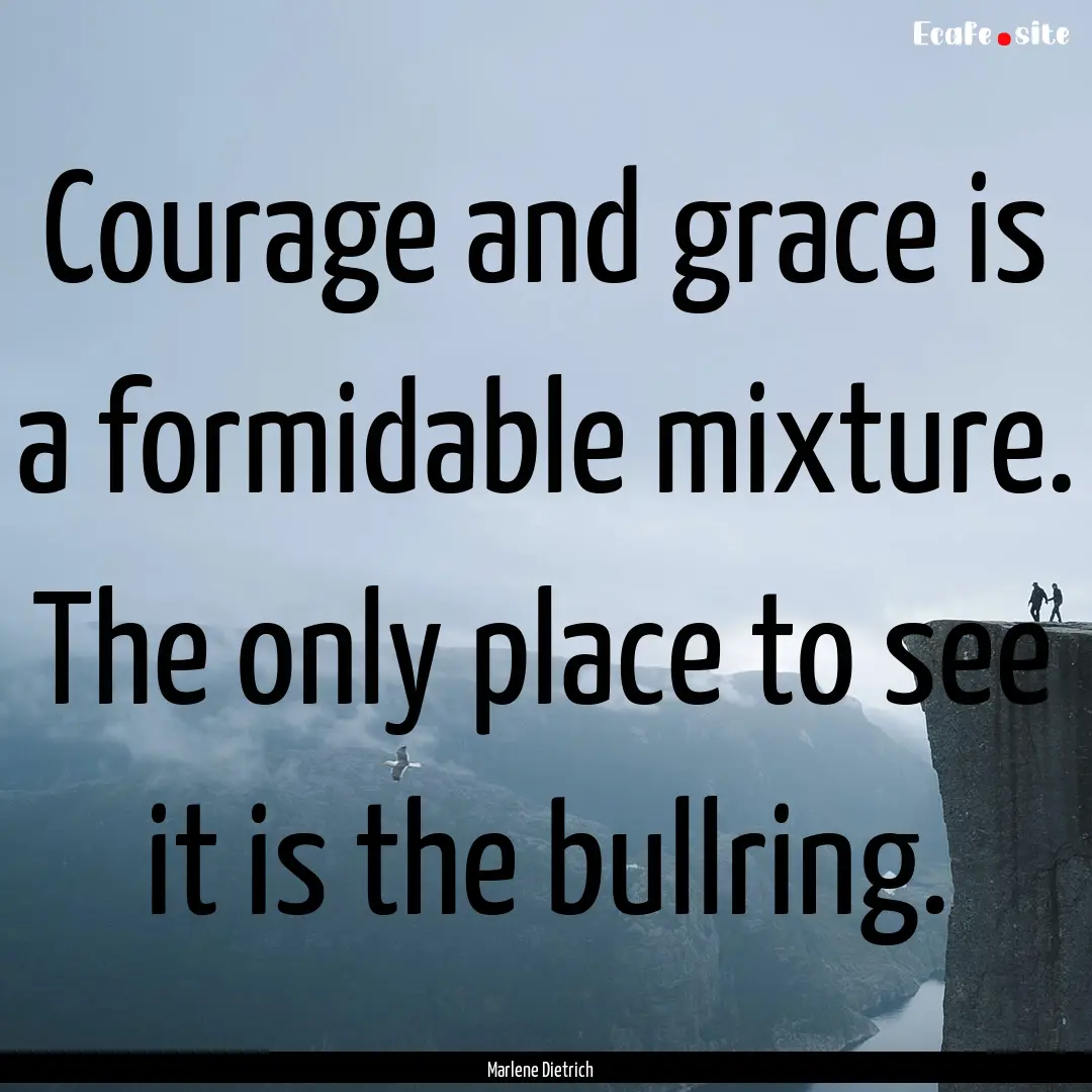 Courage and grace is a formidable mixture..... : Quote by Marlene Dietrich