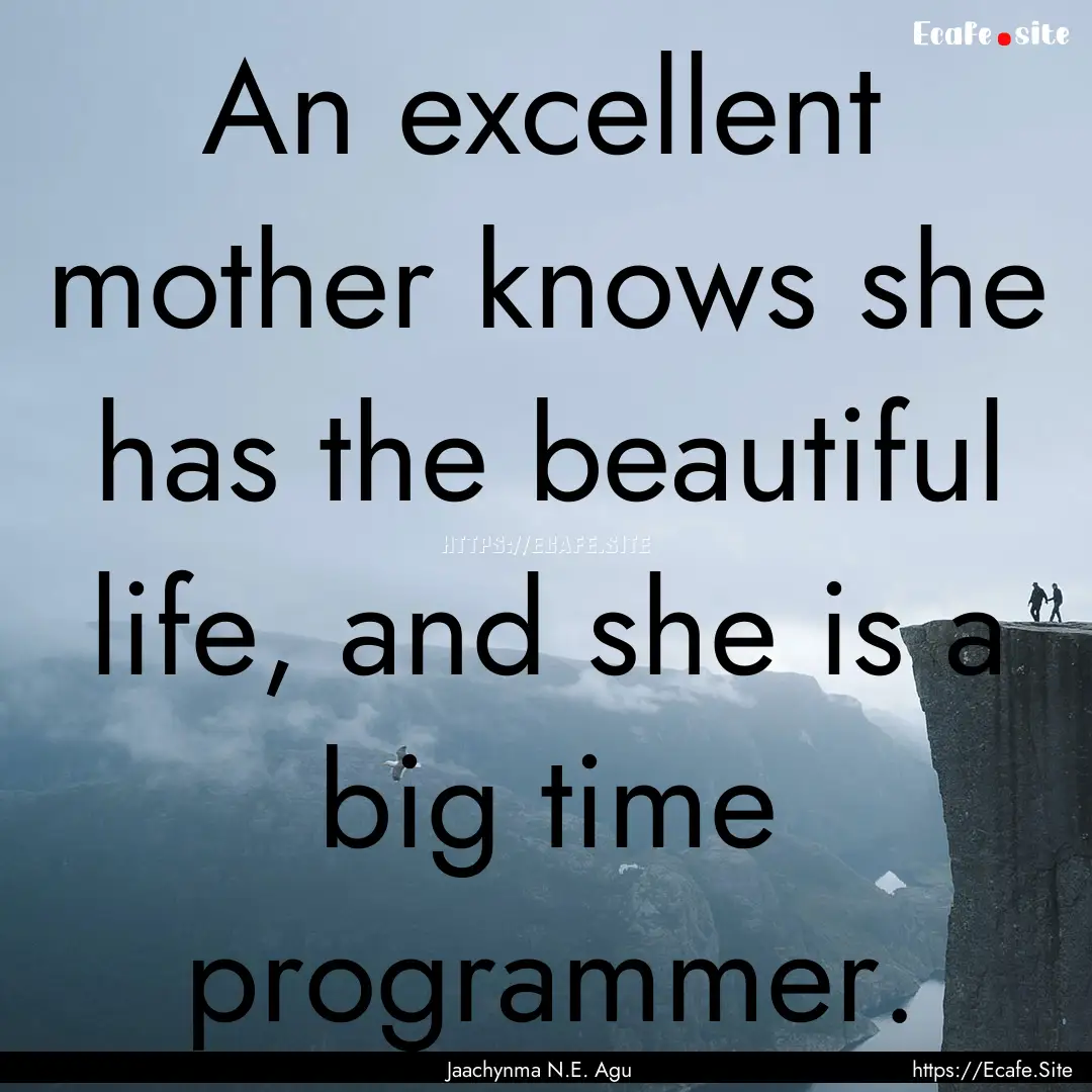 An excellent mother knows she has the beautiful.... : Quote by Jaachynma N.E. Agu