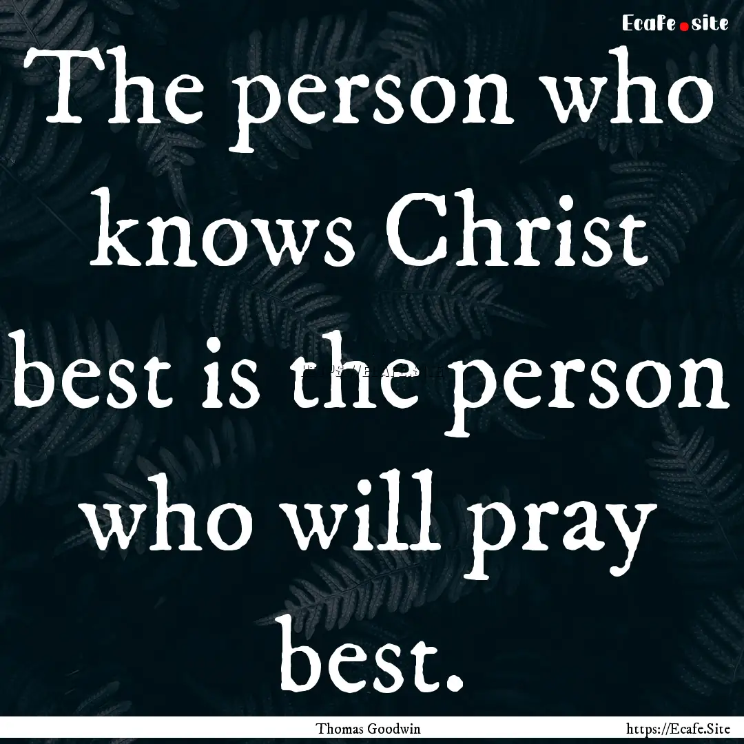 The person who knows Christ best is the person.... : Quote by Thomas Goodwin