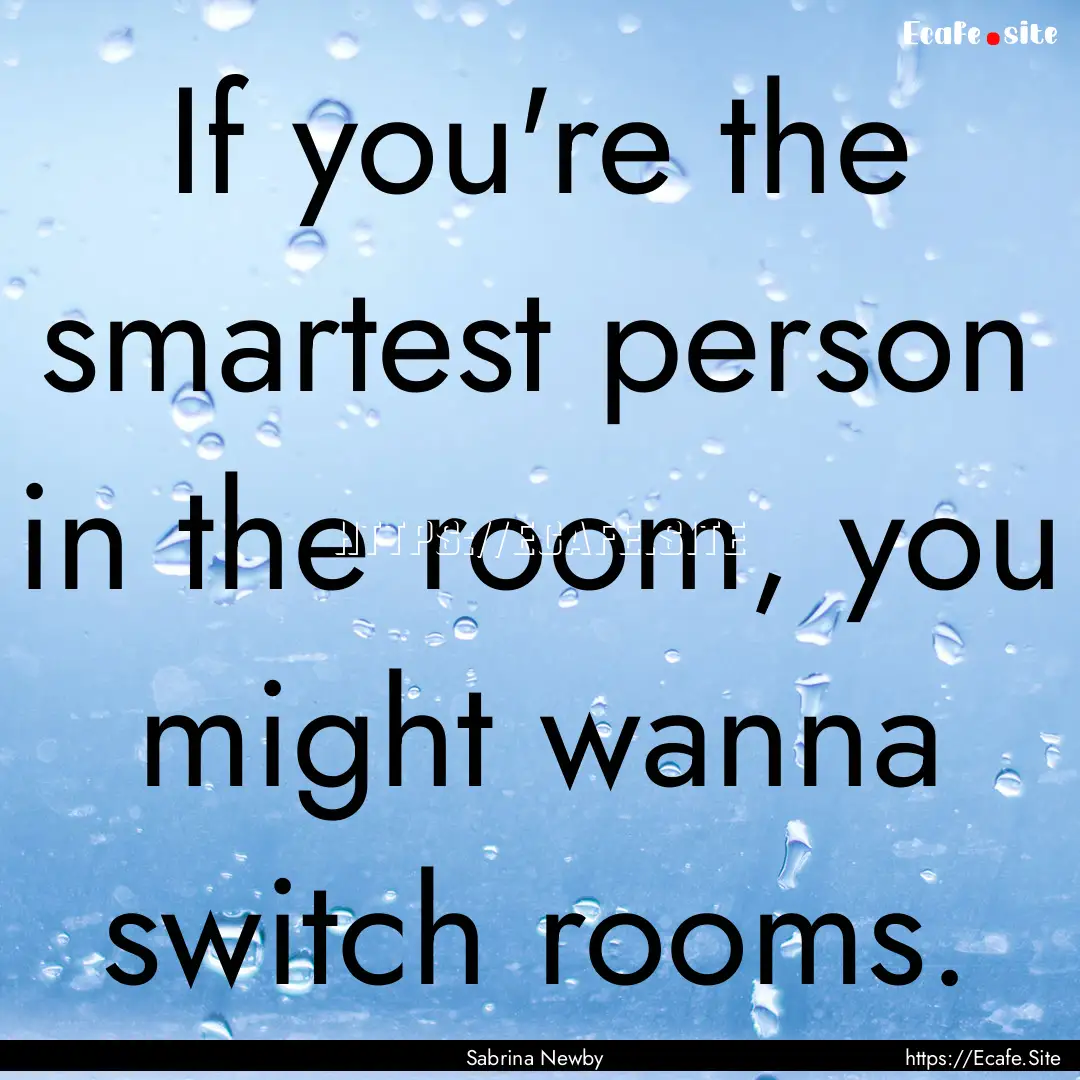 If you're the smartest person in the room,.... : Quote by Sabrina Newby