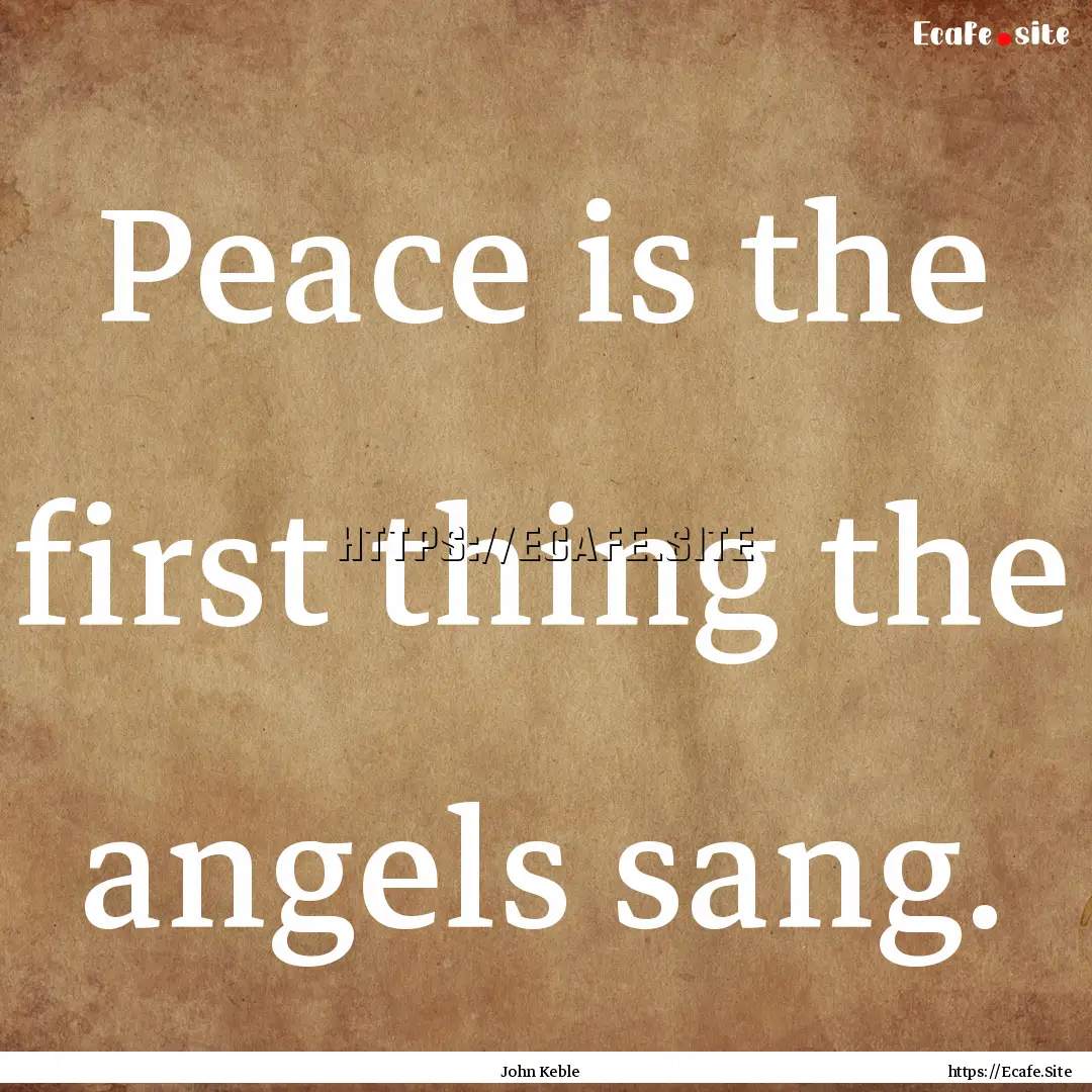 Peace is the first thing the angels sang..... : Quote by John Keble