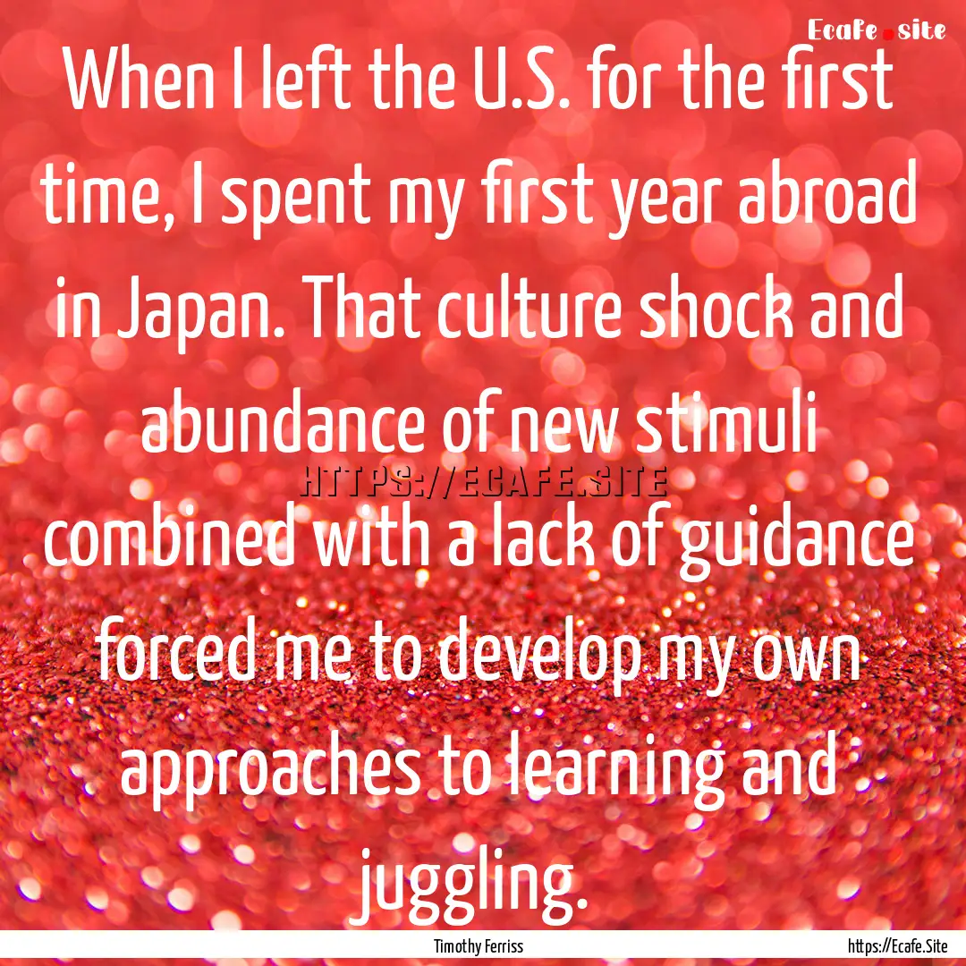 When I left the U.S. for the first time,.... : Quote by Timothy Ferriss