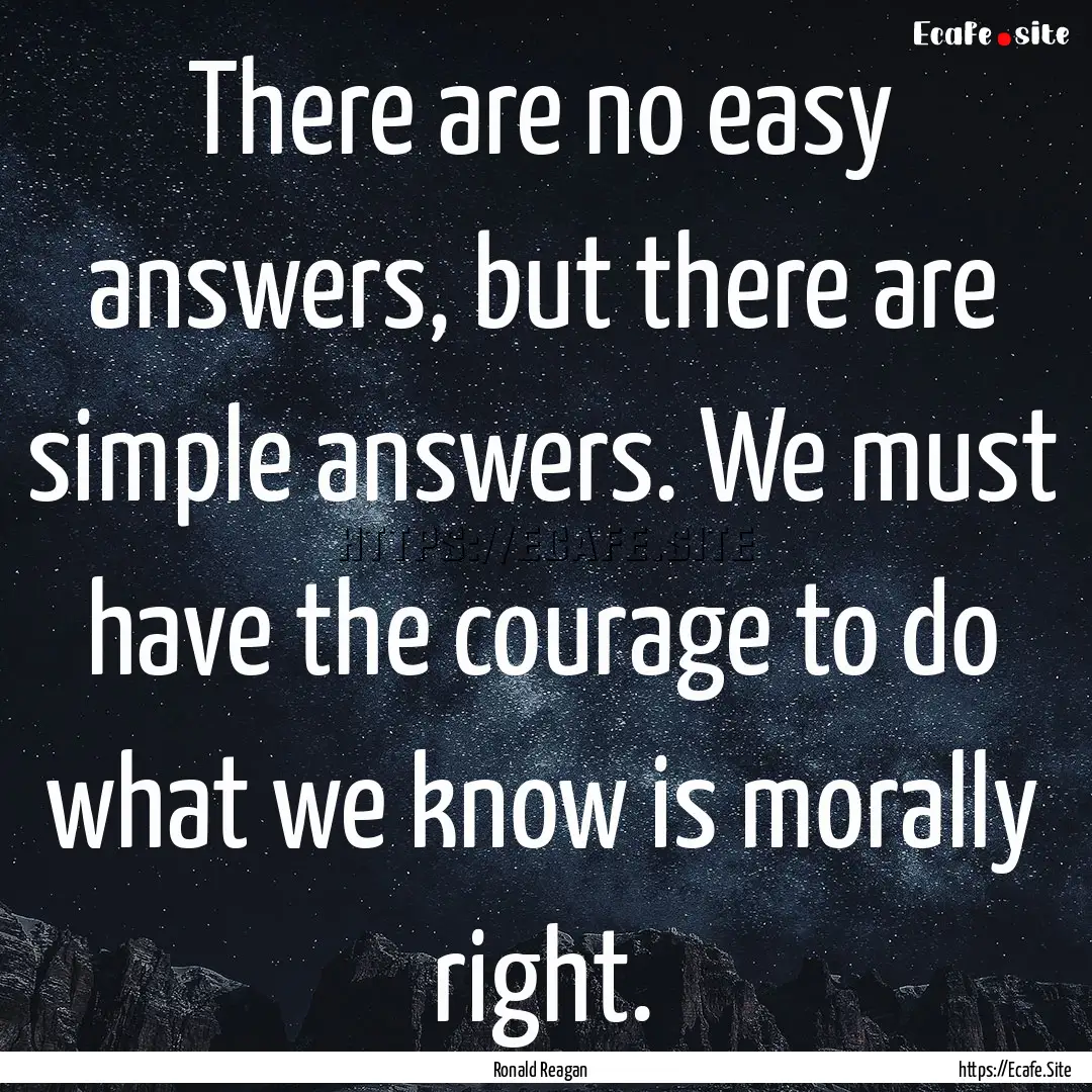 There are no easy answers, but there are.... : Quote by Ronald Reagan