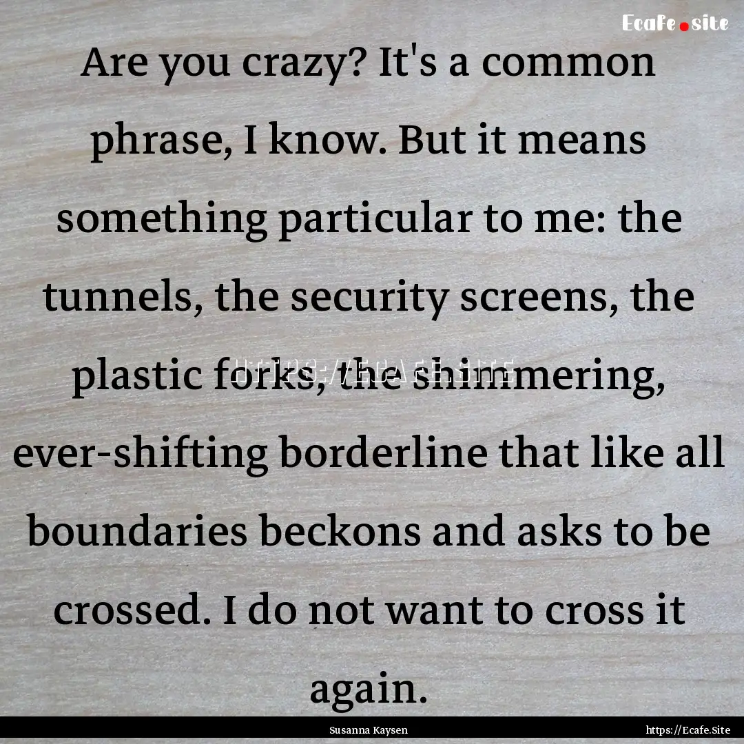 Are you crazy? It's a common phrase, I know..... : Quote by Susanna Kaysen