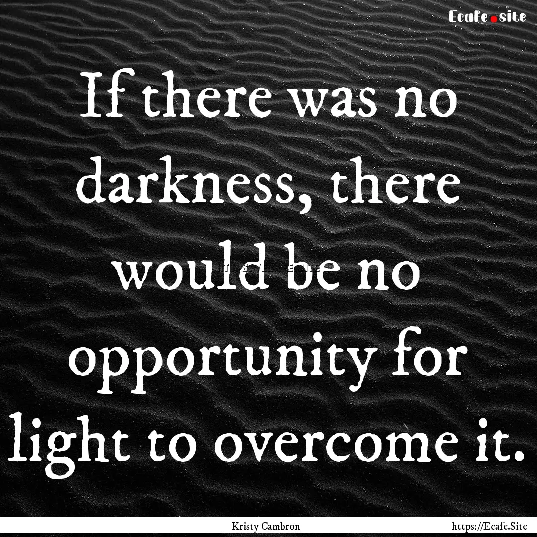 If there was no darkness, there would be.... : Quote by Kristy Cambron