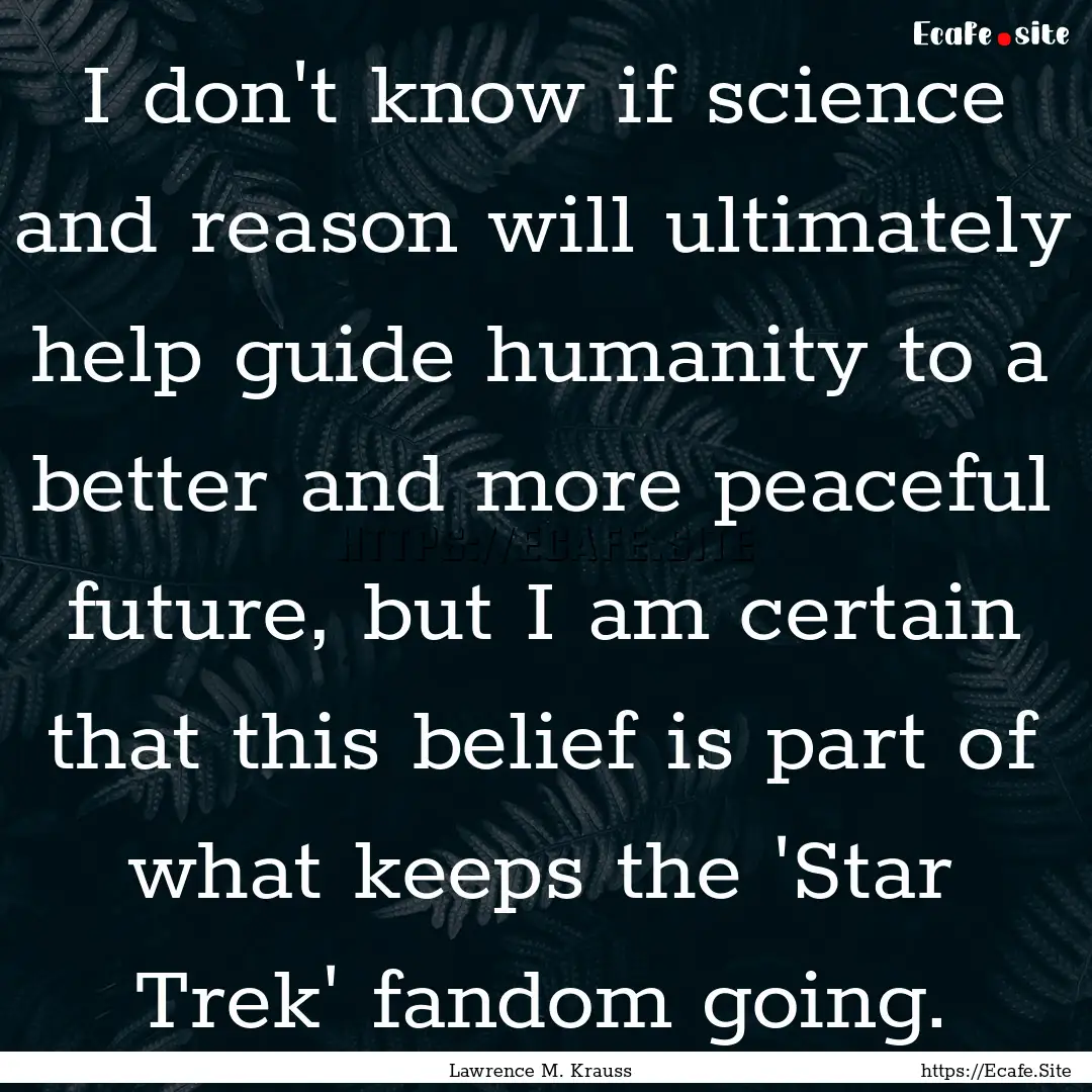 I don't know if science and reason will ultimately.... : Quote by Lawrence M. Krauss