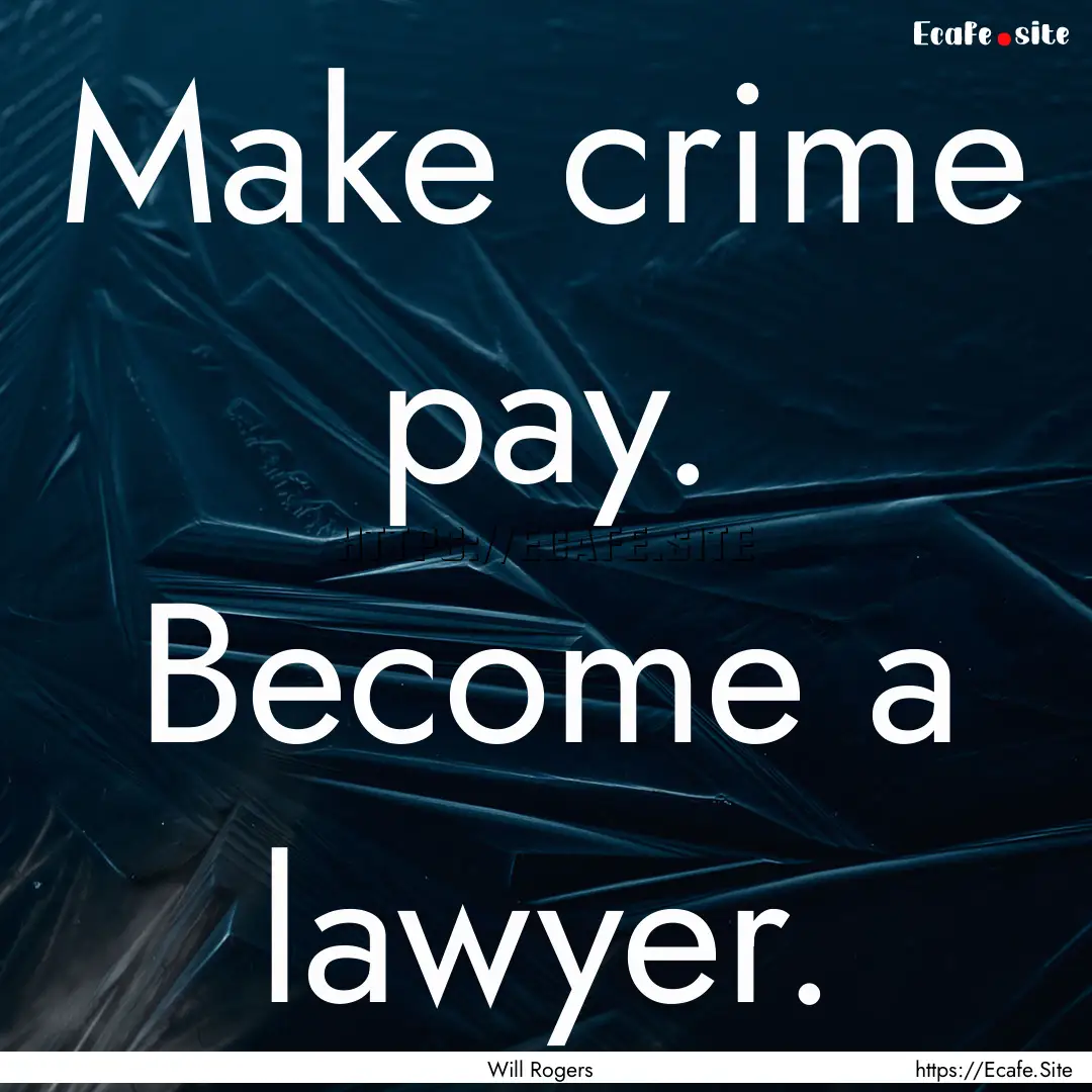 Make crime pay. Become a lawyer. : Quote by Will Rogers