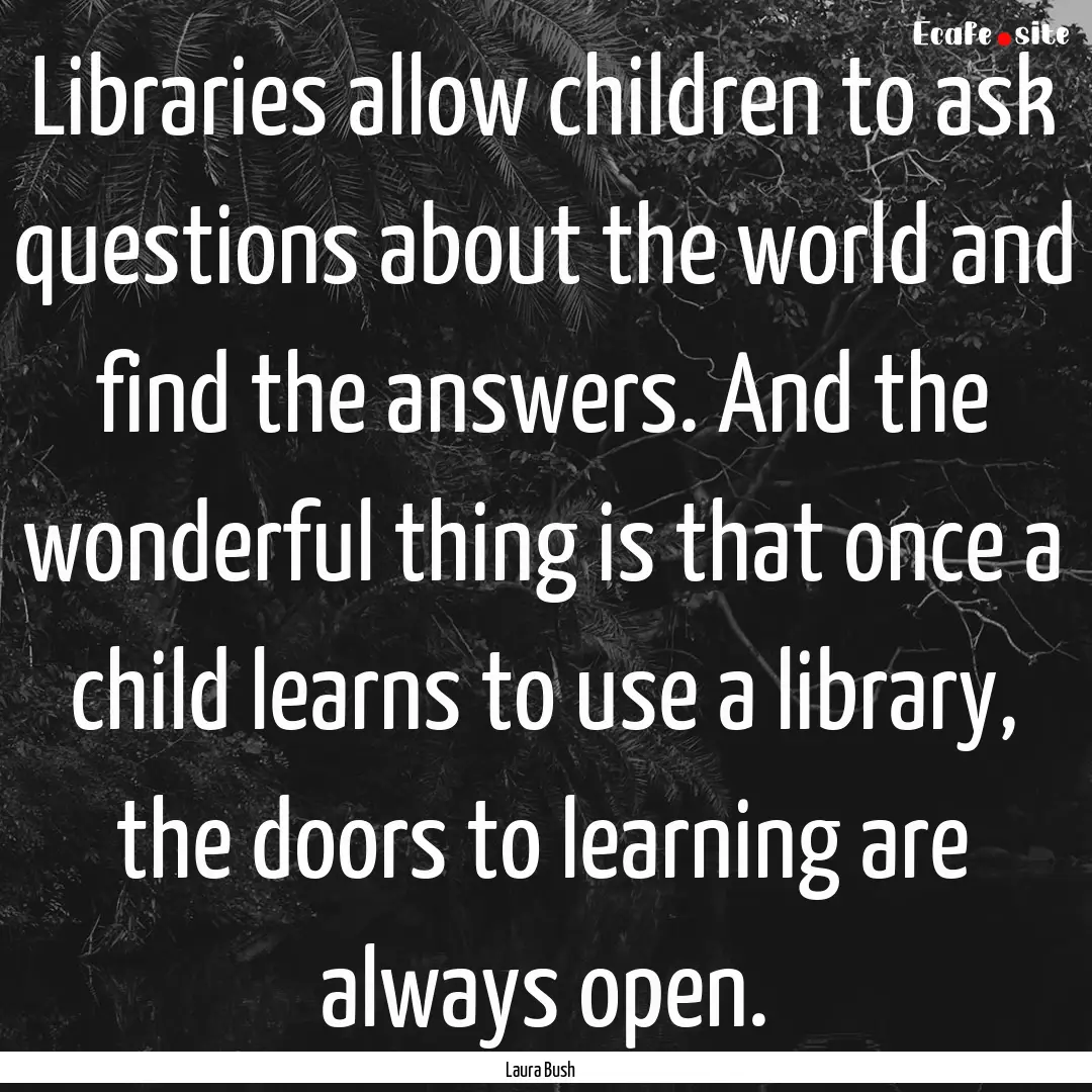 Libraries allow children to ask questions.... : Quote by Laura Bush