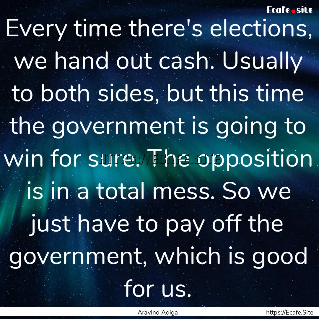 Every time there's elections, we hand out.... : Quote by Aravind Adiga