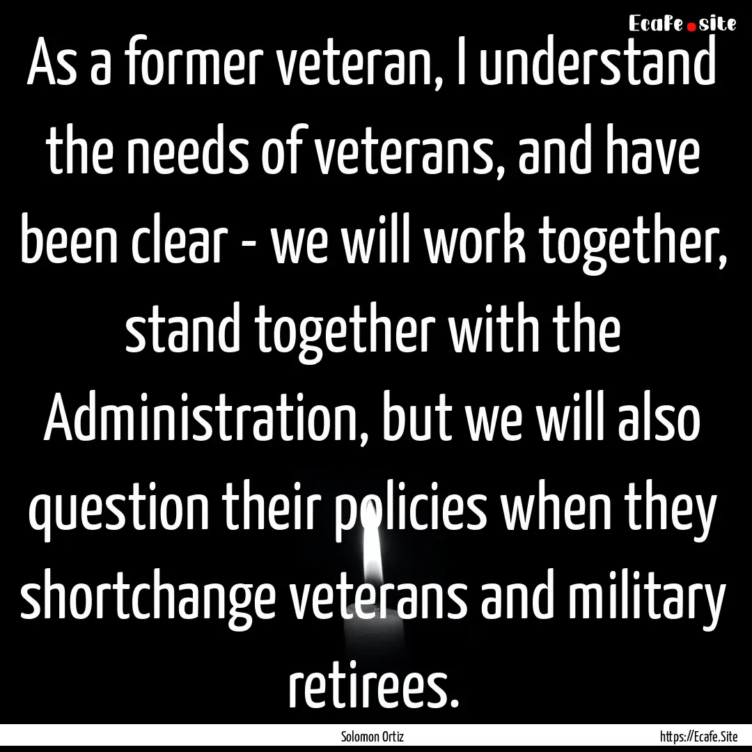 As a former veteran, I understand the needs.... : Quote by Solomon Ortiz