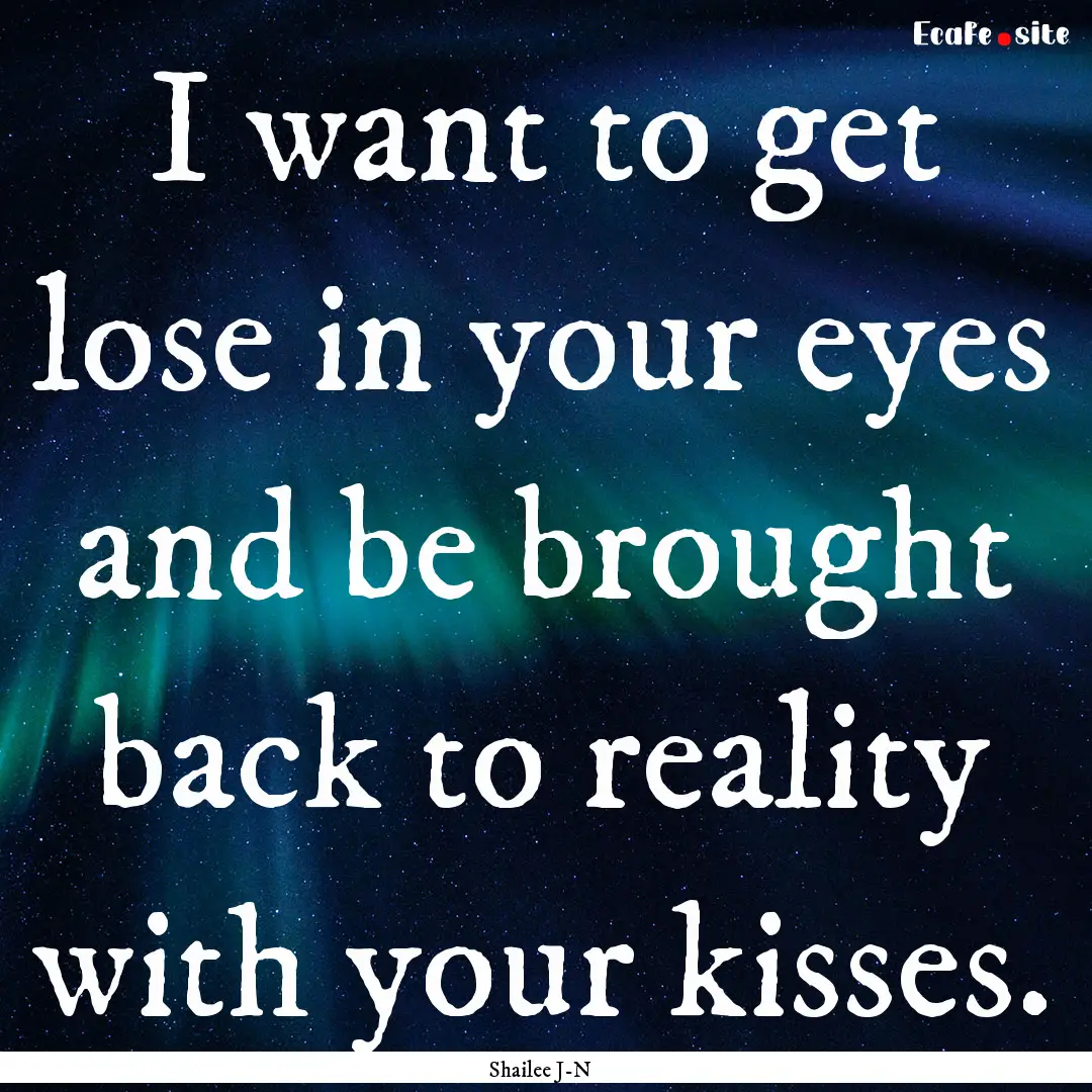 I want to get lose in your eyes and be brought.... : Quote by Shailee J-N