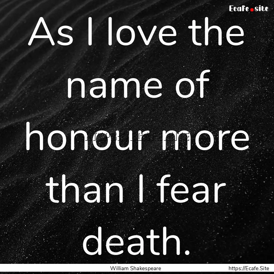 As I love the name of honour more than I.... : Quote by William Shakespeare