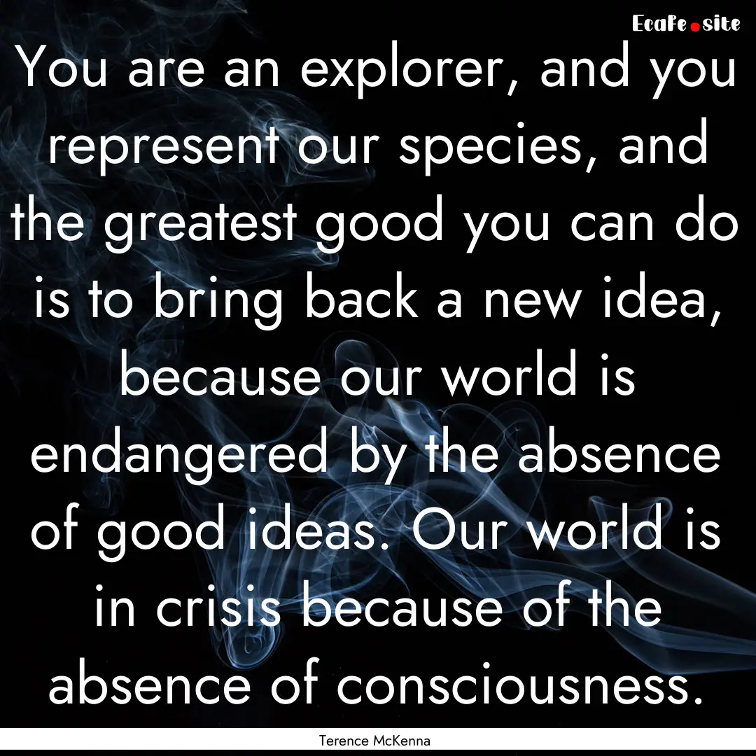 You are an explorer, and you represent our.... : Quote by Terence McKenna