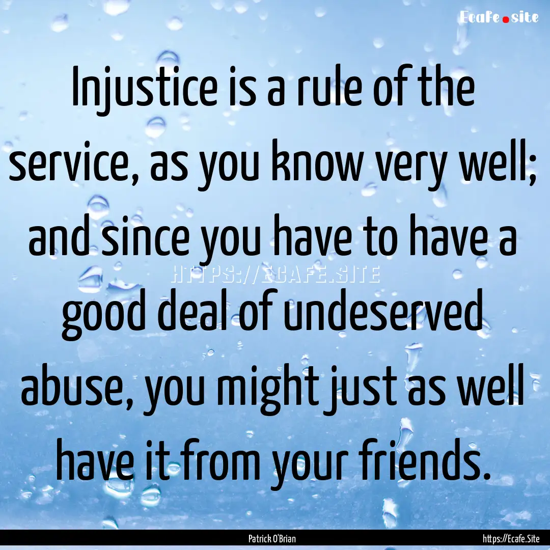 Injustice is a rule of the service, as you.... : Quote by Patrick O'Brian