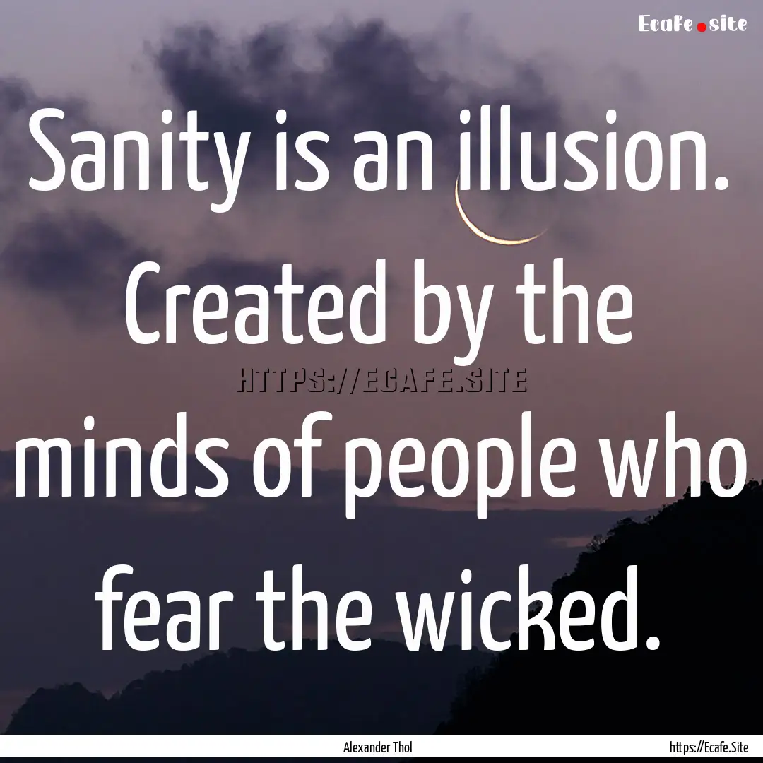 Sanity is an illusion. Created by the minds.... : Quote by Alexander Thol