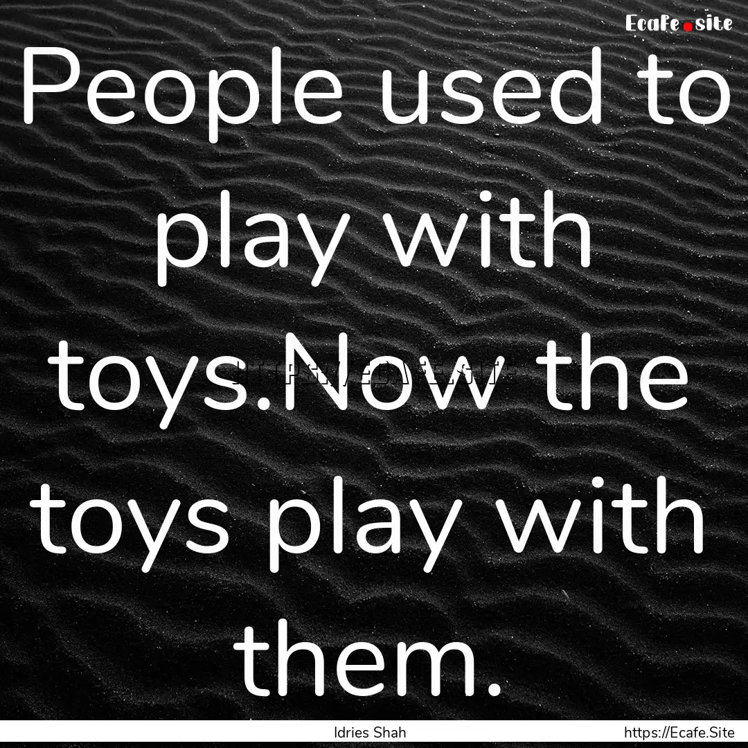 People used to play with toys.Now the toys.... : Quote by Idries Shah