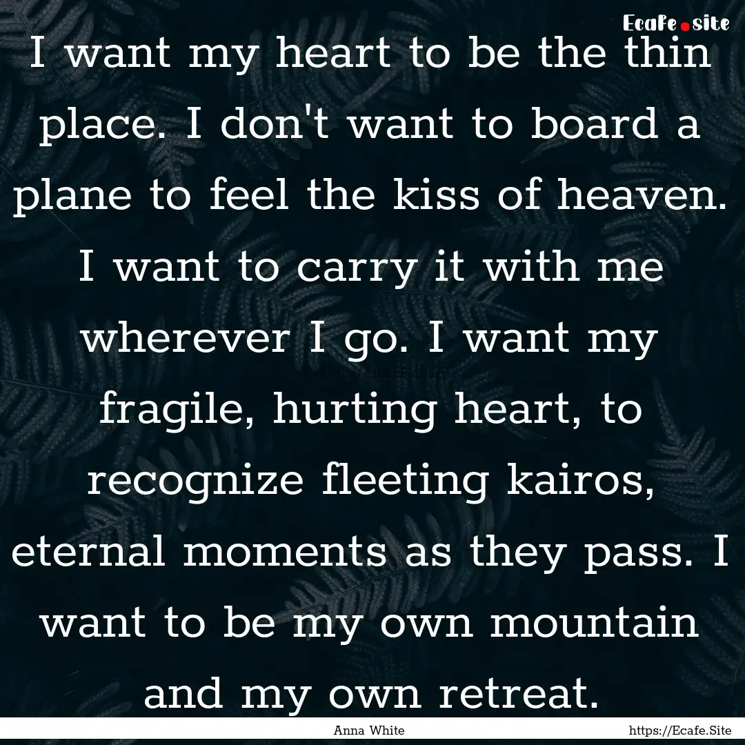 I want my heart to be the thin place. I don't.... : Quote by Anna White