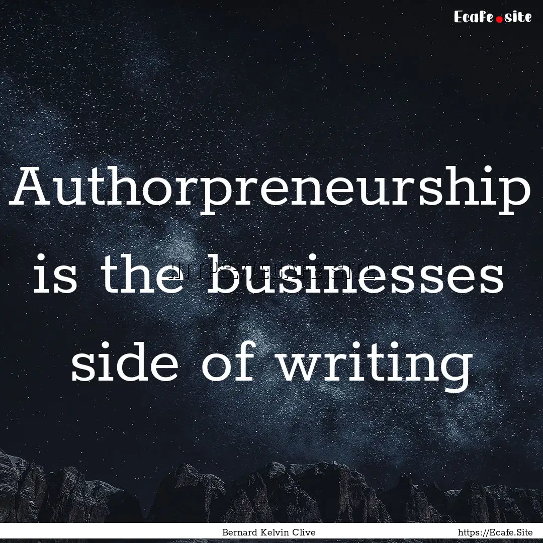 Authorpreneurship is the businesses side.... : Quote by Bernard Kelvin Clive