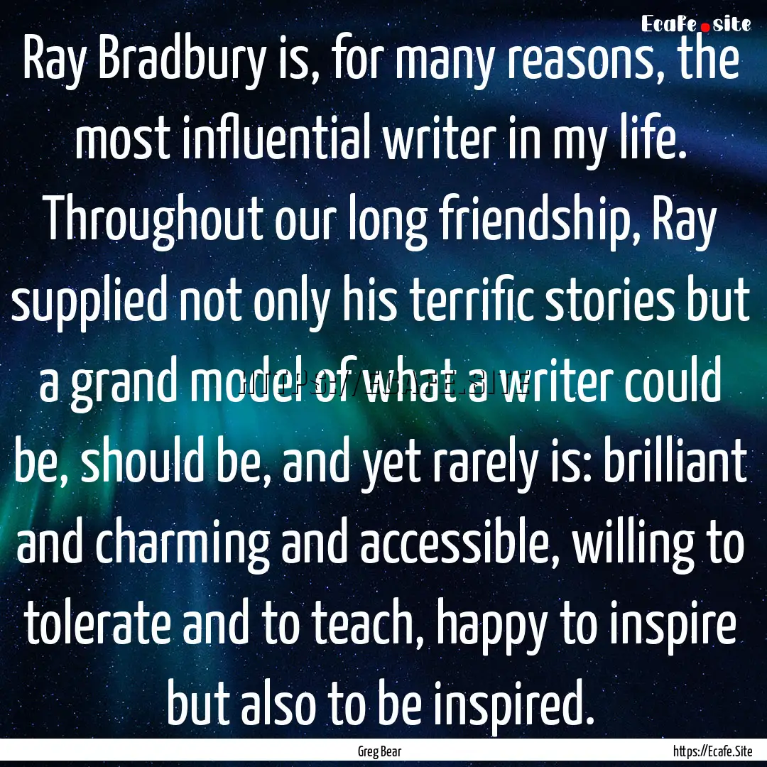 Ray Bradbury is, for many reasons, the most.... : Quote by Greg Bear