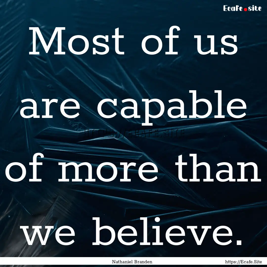 Most of us are capable of more than we believe..... : Quote by Nathaniel Branden