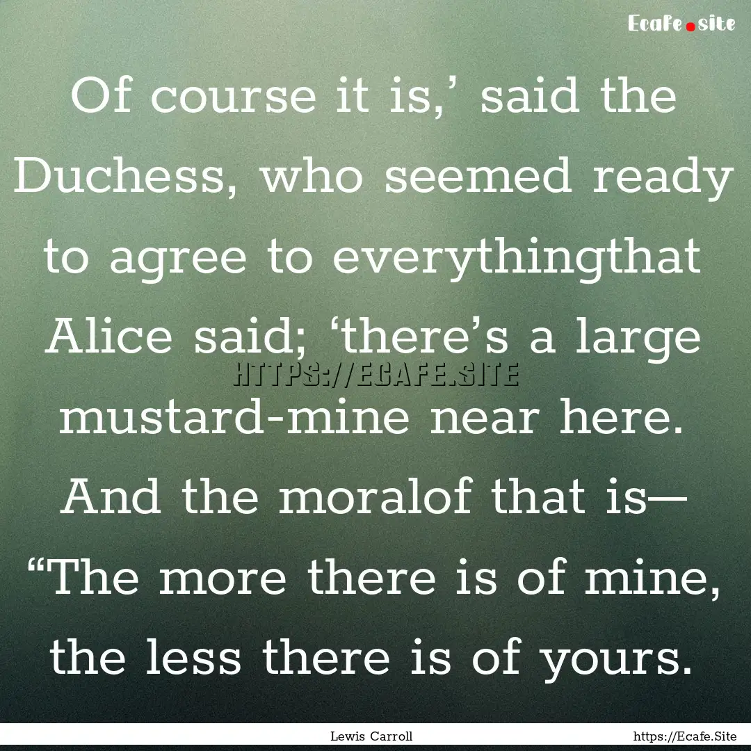 Of course it is,’ said the Duchess, who.... : Quote by Lewis Carroll