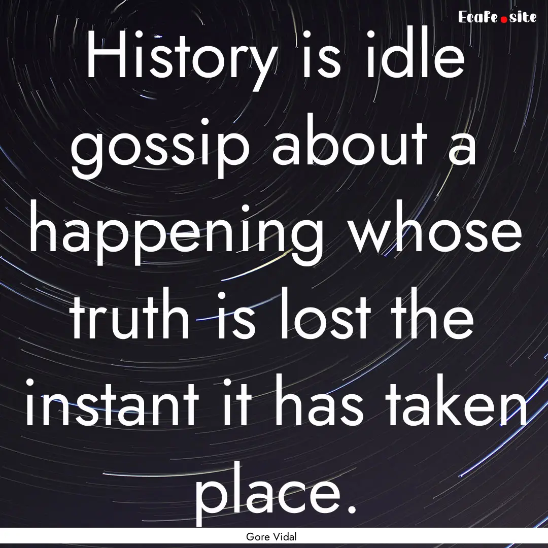 History is idle gossip about a happening.... : Quote by Gore Vidal