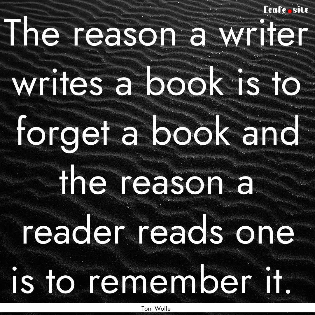 The reason a writer writes a book is to forget.... : Quote by Tom Wolfe