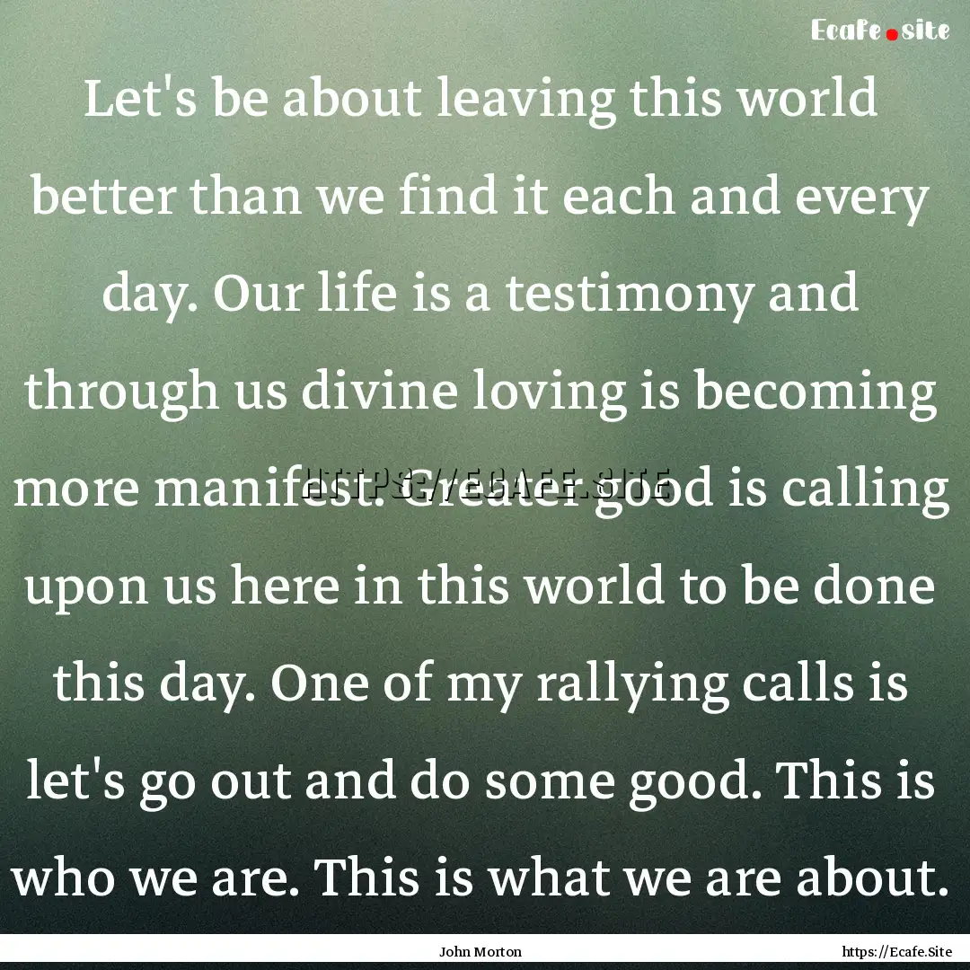 Let's be about leaving this world better.... : Quote by John Morton