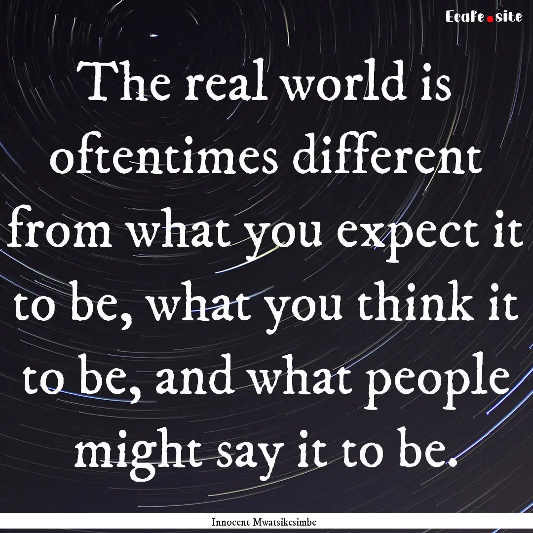 The real world is oftentimes different from.... : Quote by Innocent Mwatsikesimbe