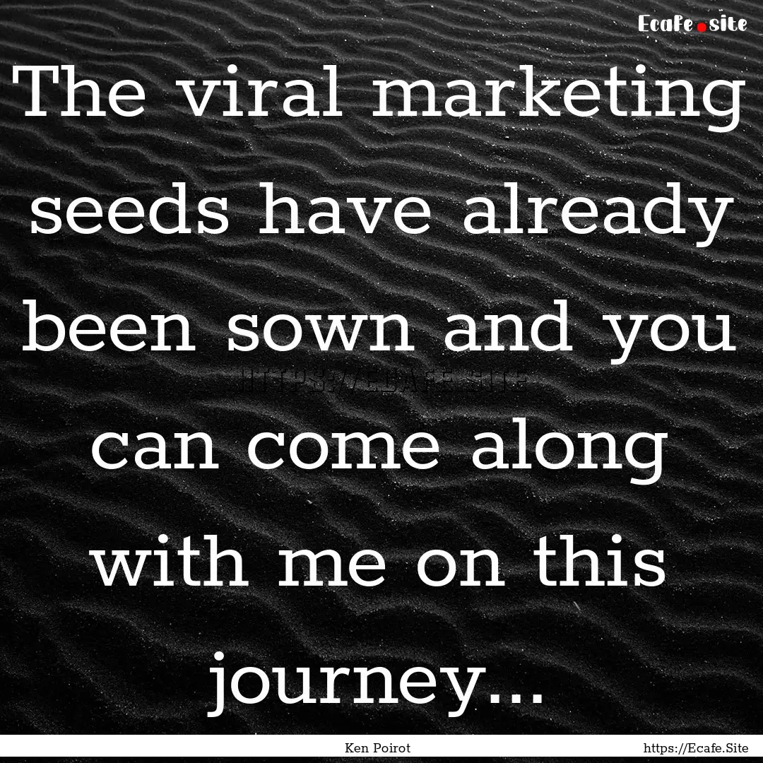 The viral marketing seeds have already been.... : Quote by Ken Poirot