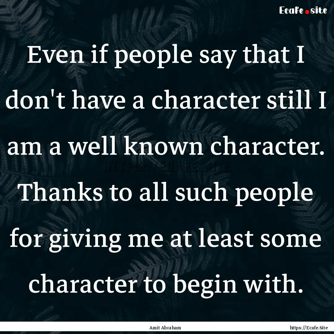 Even if people say that I don't have a character.... : Quote by Amit Abraham