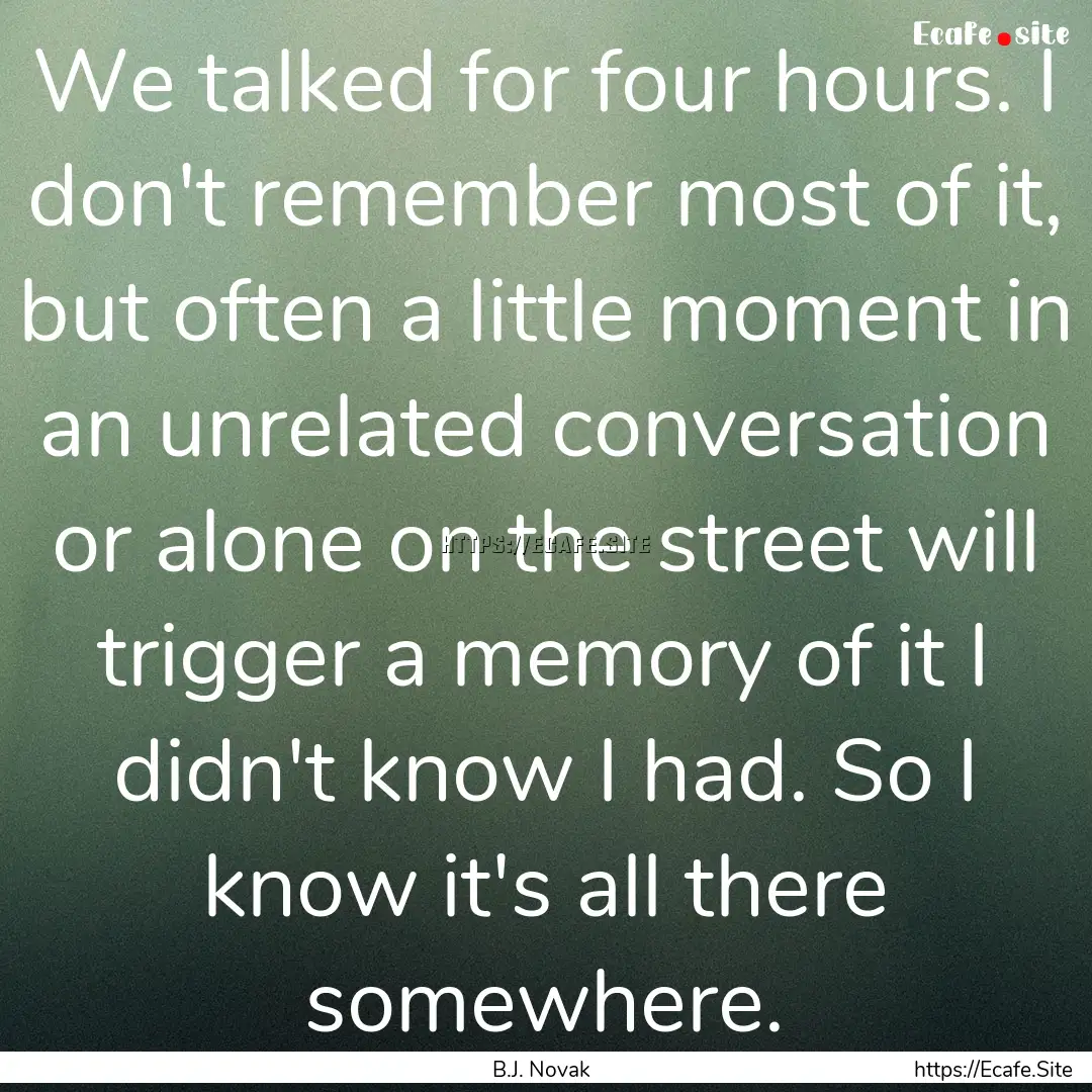 We talked for four hours. I don't remember.... : Quote by B.J. Novak