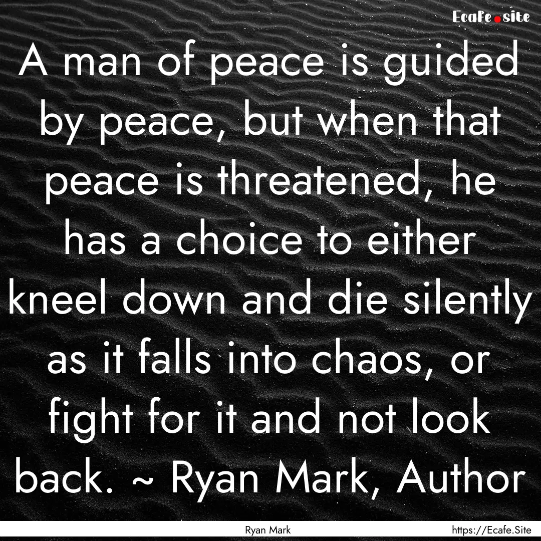 A man of peace is guided by peace, but when.... : Quote by Ryan Mark